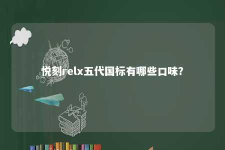 悦刻relx五代国标有哪些口味
？ 